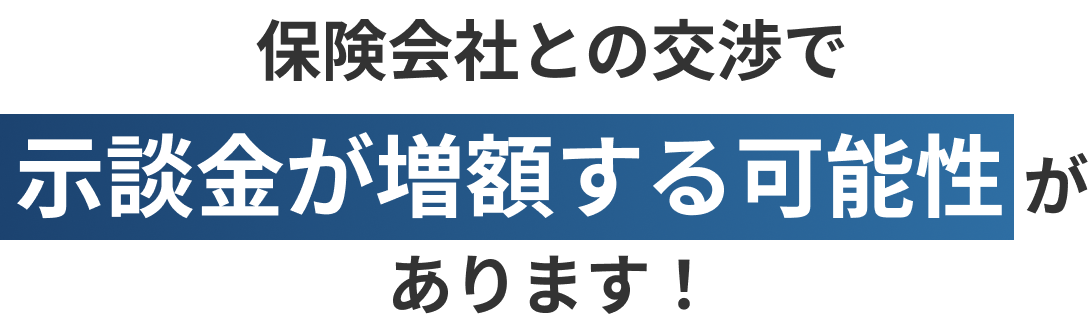 保険会社との交渉で示談金が増額する可能性があります。