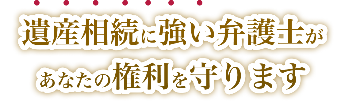 遺産相続に強い弁護士があなたの権利を守ります