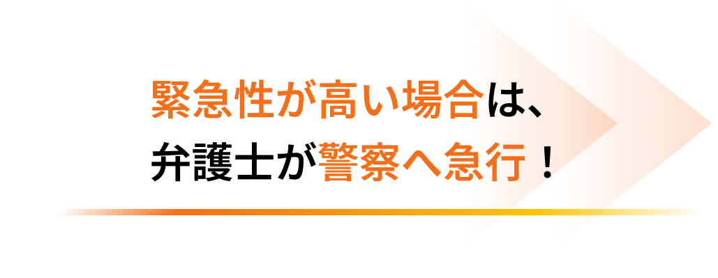 緊急性が高い場合は、弁護士が警察へ急行！